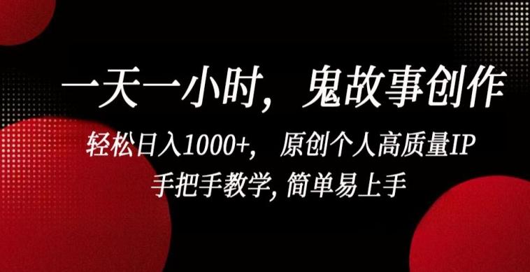 一天一小时，鬼故事创作， 轻松日入1000+， 原创个人高质量IP，手把手教学, 简单易上手【揭秘】-俗人圈网创