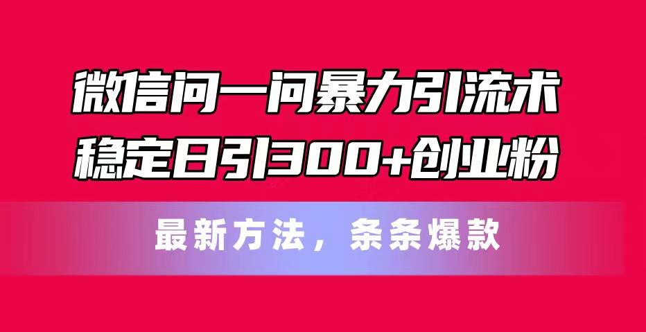 微信问一问暴力引流术,稳定日引300+创业粉,最新方法,条条爆款-俗人圈网创
