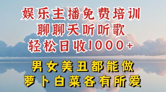 娱乐主播免费培训聊聊天听听歌轻松日收1K+，男女美丑都能做萝卜白菜各有所爱【揭秘】-俗人圈网创