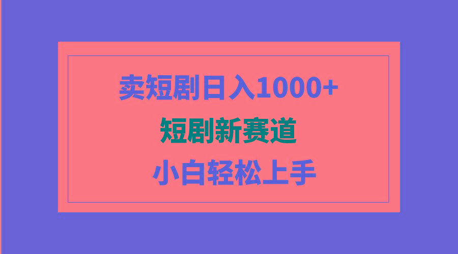 (9467期)短剧新赛道：卖短剧日入1000+，小白轻松上手，可批量-俗人圈网创