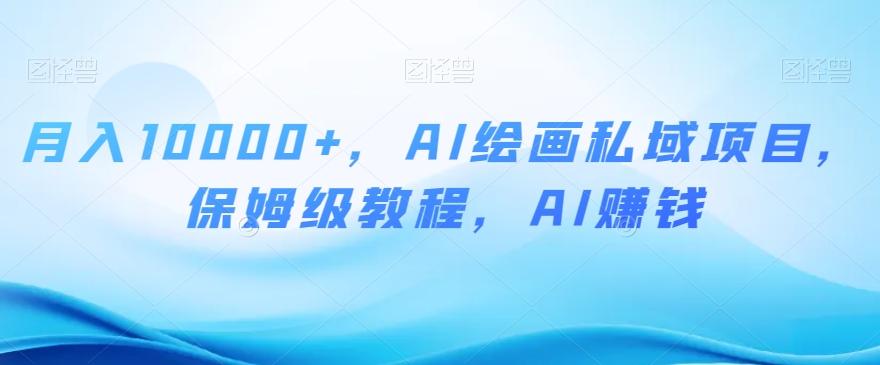 月入10000+，AI绘画私域项目，保姆级教程，AI赚钱【揭秘】-俗人圈网创