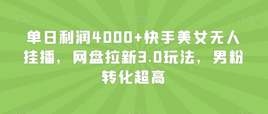单日利润4000+快手美女无人挂播,网盘拉新3.0玩法,男粉转化超高【揭秘】-俗人圈网创