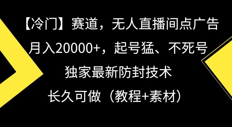 冷门赛道,无人直播间点广告,月入20000+,起号猛、不死号,独家最新防封技术【揭秘】-俗人圈网创