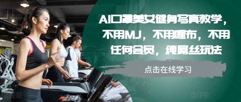 AI口罩美女健身写真教学，不用MJ，不用哩布，不用任何会员，纯屌丝玩法-俗人圈网创