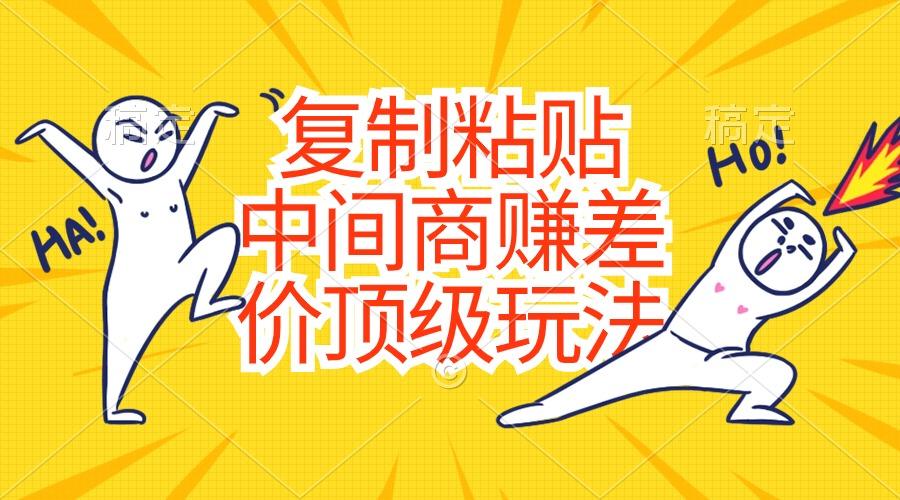 复制粘贴，中间商赚差价顶级玩法，零成本，硬通货-俗人圈网创