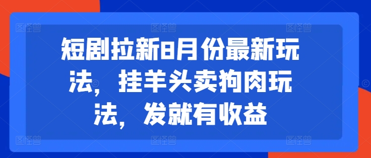 短剧拉新8月份最新玩法,挂羊头卖狗肉玩法,发就有收益-俗人圈网创
