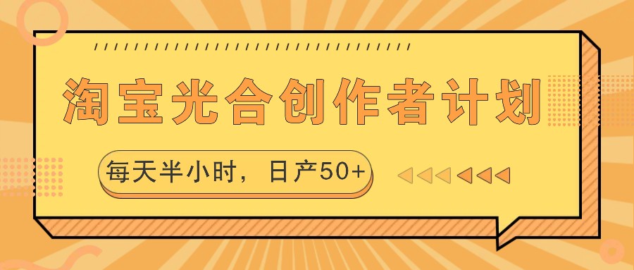 淘宝光合创作者计划，每天半小时，日产50+-俗人圈网创