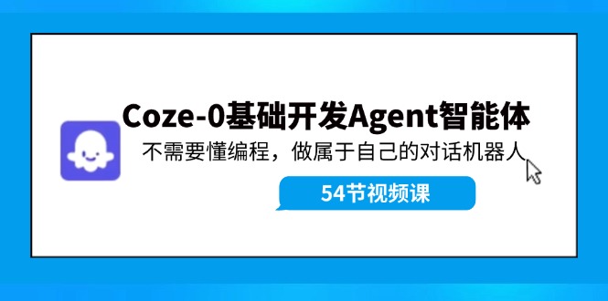 Coze-0基础开发 Agent智能体教程：不需要懂编程，做属于自己的对话机器人-俗人圈网创