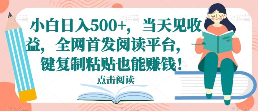 小白日入500+，当天见收益，全网首发阅读平台，一键复制粘贴也能赚钱！-俗人圈网创
