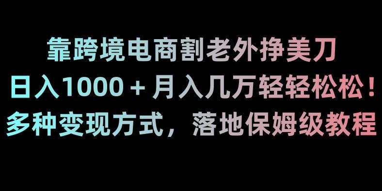 靠跨境电商割老外挣美刀，日入1000＋月入几万轻轻松松！多种变现方式，落地保姆级教程【揭秘】-俗人圈网创