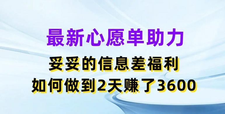 最新心愿单助力，妥妥的信息差福利，两天赚了3.6K【揭秘】-俗人圈网创