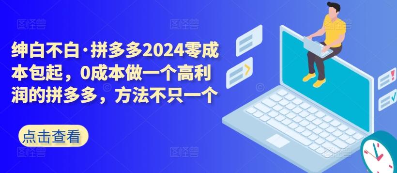 拼多多2024零成本包起,0成本做一个高利润的拼多多,方法不只一个-俗人圈网创