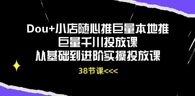 Dou+小店随心推巨量本地推巨量千川投放课从基础到进阶实操投放课(38节-俗人圈网创