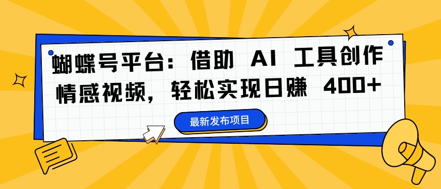 蝴蝶号平台:借助 AI 工具创作情感视频,轻松实现日赚 400+【揭秘】-俗人圈网创