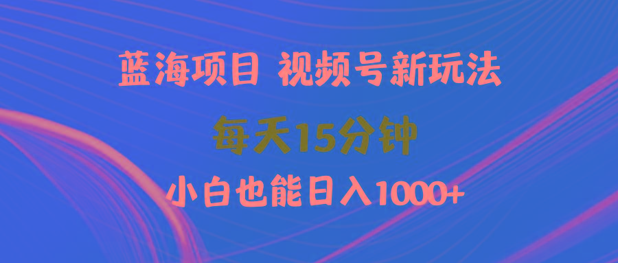 (9813期)蓝海项目视频号新玩法 每天15分钟 小白也能日入1000+-俗人圈网创