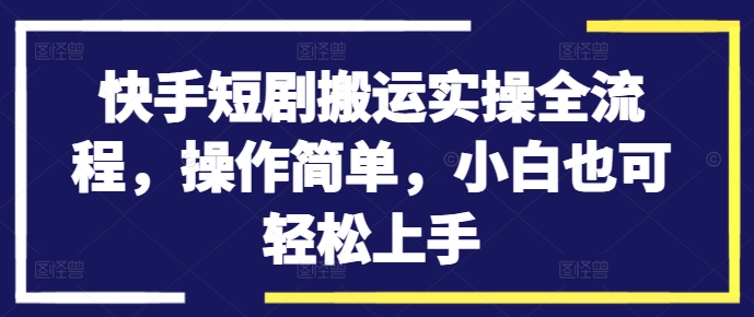 快手短剧搬运实操全流程，操作简单，小白也可轻松上手-俗人圈网创