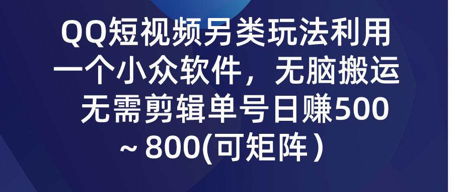 (9492期)QQ短视频另类玩法,利用一个小众软件,无脑搬运,无需剪辑单号日赚500~...-俗人圈网创