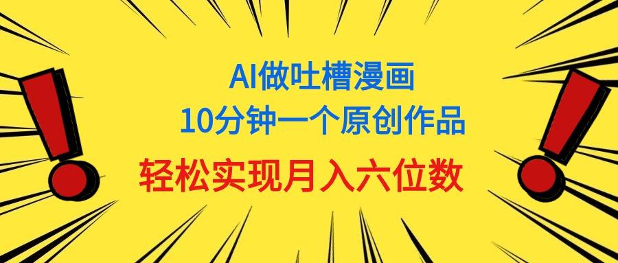 用AI做中式吐槽漫画,10分钟一个原创作品,轻松实现月入6位数-俗人圈网创