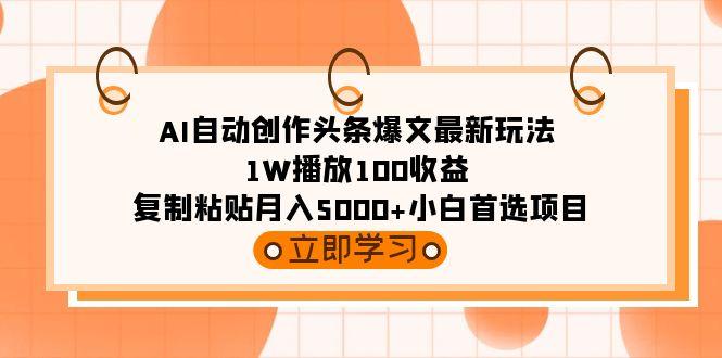 (9260期)AI自动创作头条爆文最新玩法 1W播放100收益 复制粘贴月入5000+小白首选项目-俗人圈网创