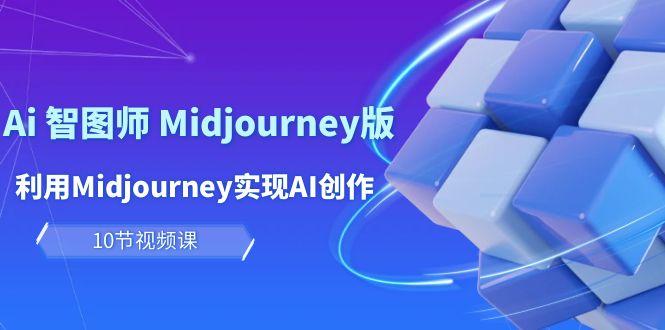 (10066期)玩赚Ai 智图师 Midjourney版：利用Midjourney实现AI创作及变现(10节课)-俗人圈网创