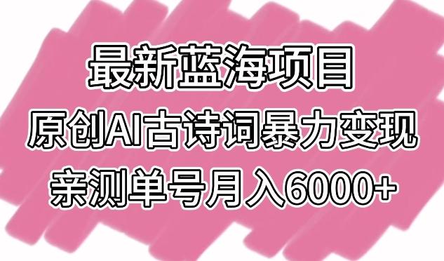 最新蓝海项目,原创AI古诗词暴力变现,亲测单号月入6000+【揭秘】-俗人圈网创