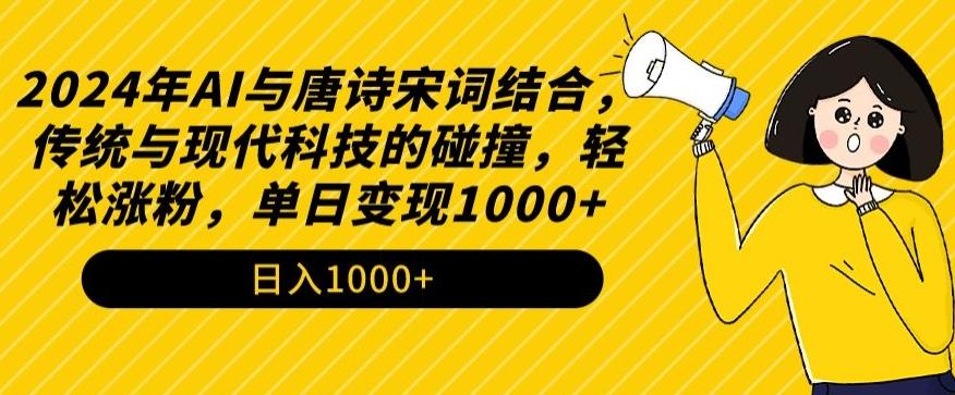2024年AI与唐诗宋词结合，传统与现代科技的碰撞，轻松涨粉，单日变现1000+【揭秘】-俗人圈网创