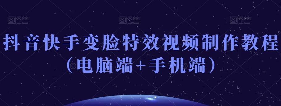 抖音快手变脸特效视频制作教程(电脑端+手机端)-俗人圈网创