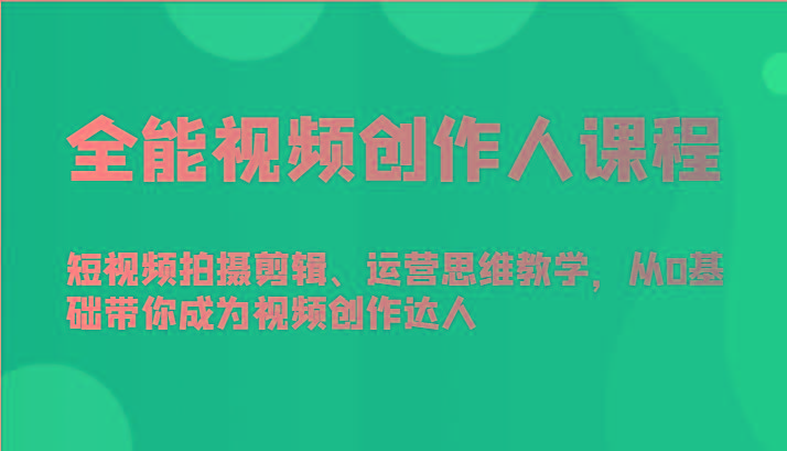全能视频创作人课程-短视频拍摄剪辑、运营思维教学，从0基础带你成为视频创作达人-俗人圈网创