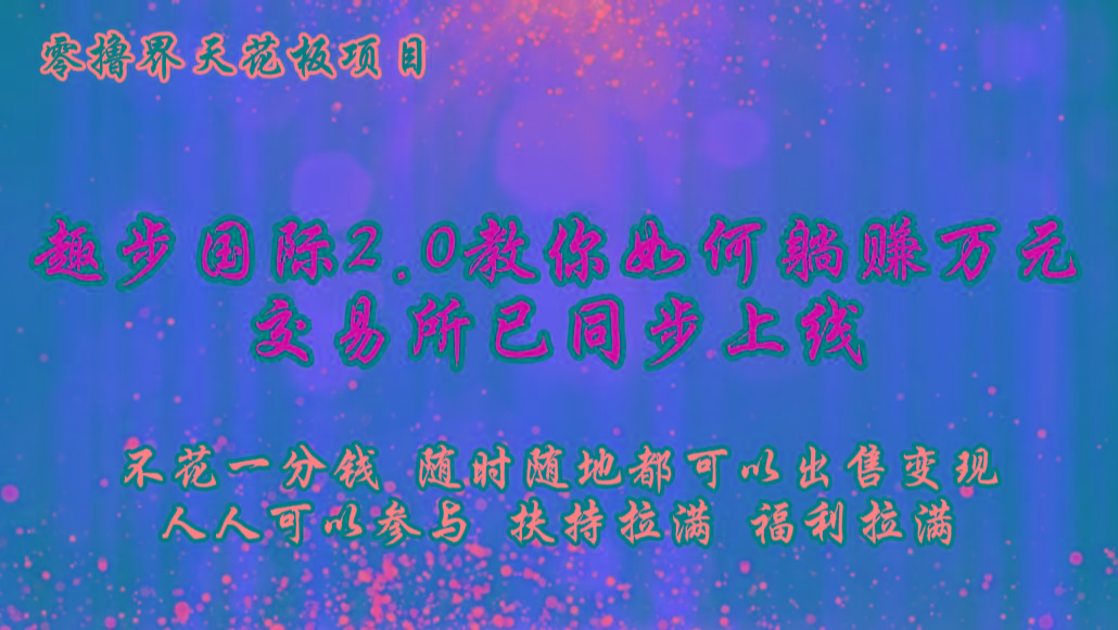 零撸天花板,不花一分钱,趣步2.0教你如何躺赚万元,交易所现已同步上线-俗人圈网创