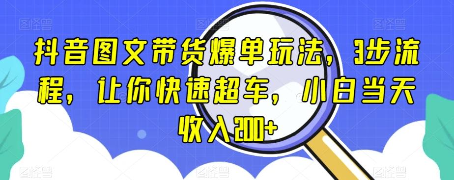抖音图文带货爆单玩法，3步流程，让你快速超车，小白当天收入200+【揭秘】-俗人圈网创
