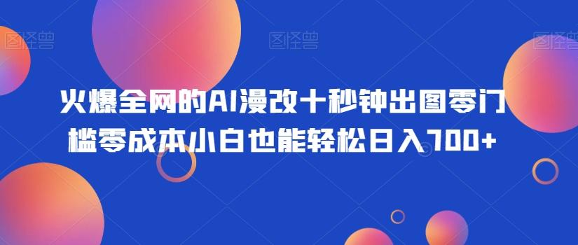 火爆全网的AI漫改十秒钟出图零门槛零成本小白也能轻松日入700+-俗人圈网创