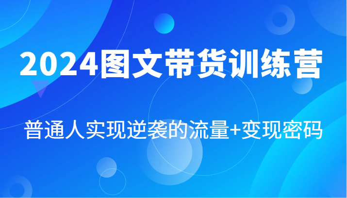 2024图文带货训练营，普通人实现逆袭的流量+变现密码(87节课)-俗人圈网创