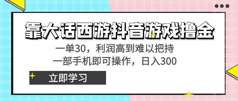 靠大话西游抖音游戏撸金，一单30，利润高到难以把持，一部手机即可操作…-俗人圈网创