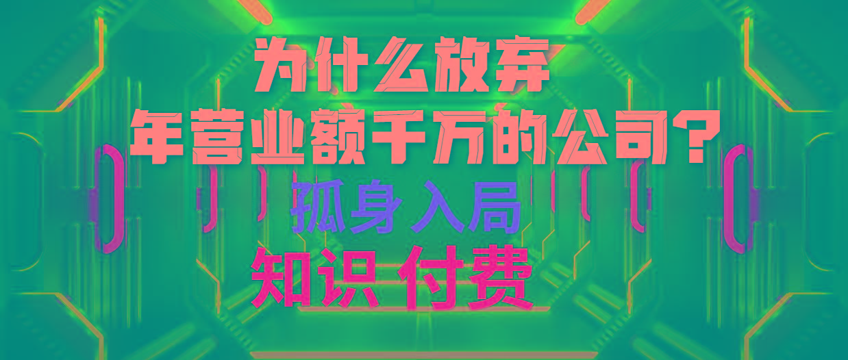 (10070期)为什么放弃年营业额千万的公司 孤身入局知识付费赛道-俗人圈网创