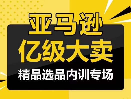 亚马逊亿级大卖-精品选品内训专场，亿级卖家分享选品成功之道-俗人圈网创