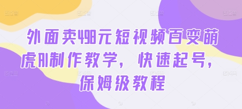 外面卖498元短视频百变萌虎AI制作教学，快速起号，保姆级教程-俗人圈网创