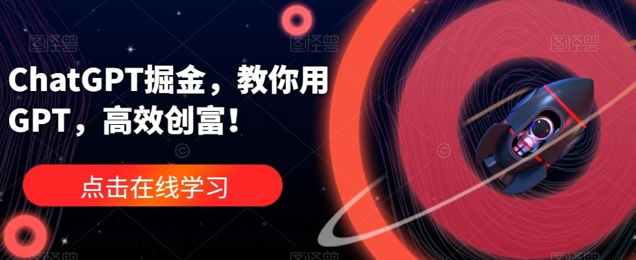 ChatGPT掘金,教你用GPT,高效创富!-俗人圈网创