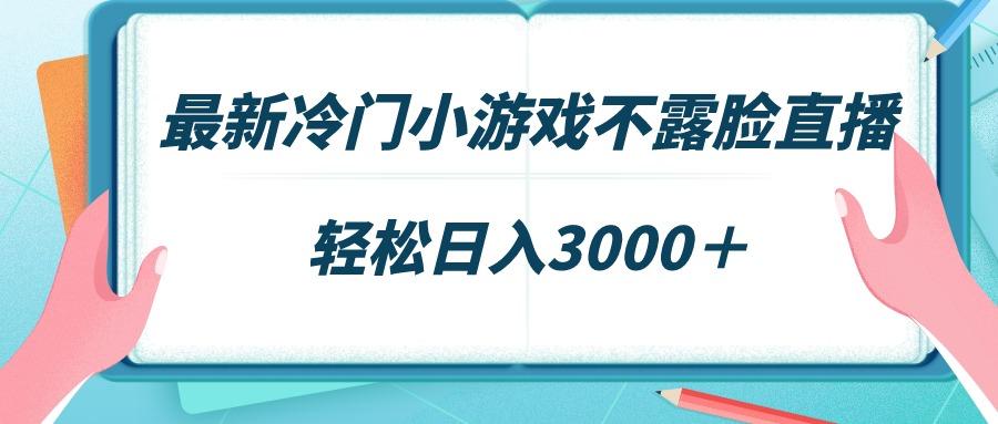 最新冷门小游戏不露脸直播,场观稳定几千,轻松日入3000+-俗人圈网创