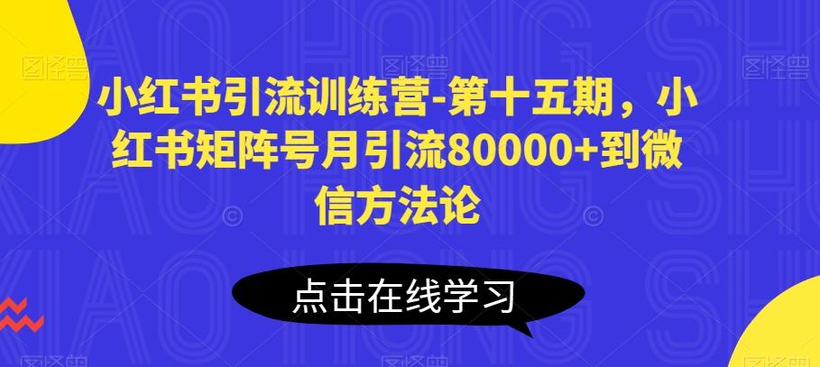 小红书引流训练营-第十五期,小红书矩阵号月引流80000+到微信方法论