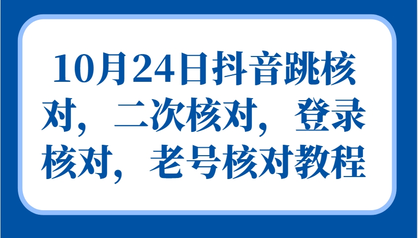10月24日抖音跳核对,二次核对,登录核对,老号核对教程-俗人圈网创