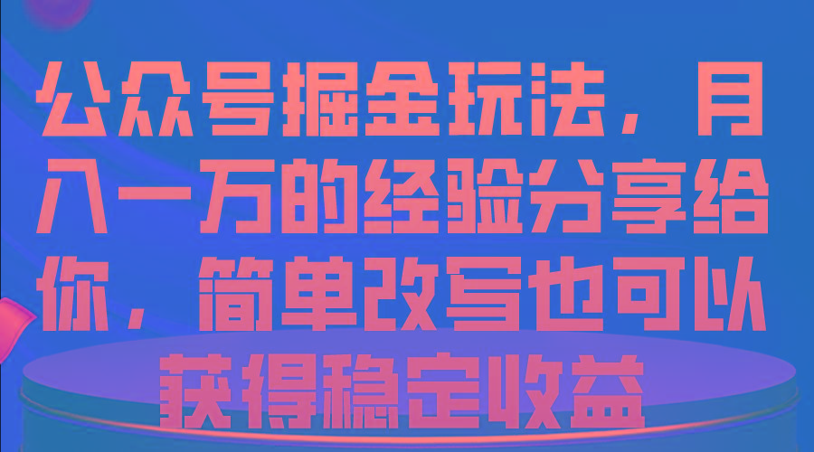 公众号掘金玩法，月入一万的经验分享给你，简单改写也可以获得稳定收益-俗人圈网创