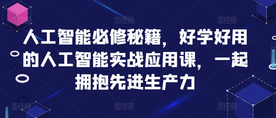 人工智能必修秘籍,好学好用的人工智能实战应用课,一起拥抱先进生产力-俗人圈网创