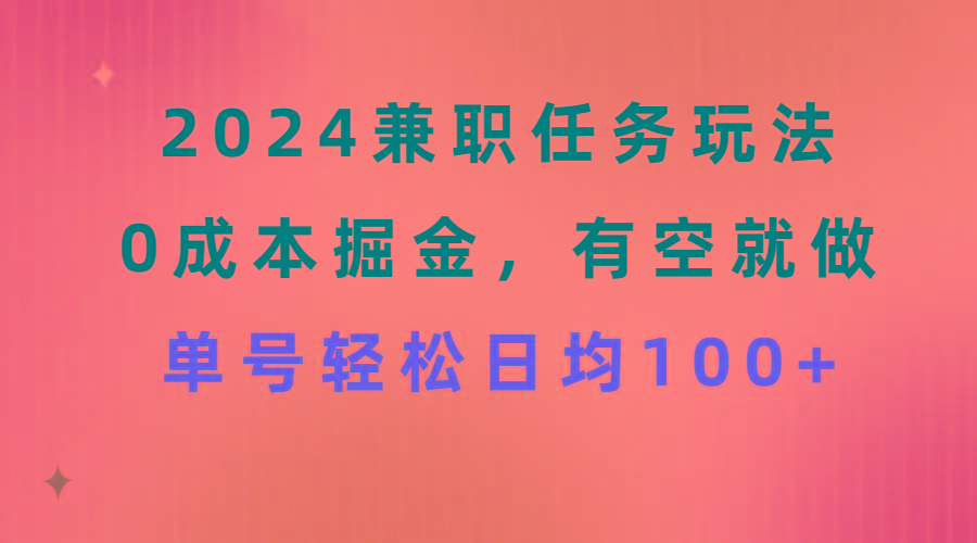 2024兼职任务玩法 0成本掘金，有空就做 单号轻松日均100+-俗人圈网创
