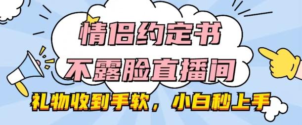 情侣约定书不露脸直播间，礼物收到手软，小白秒上手【揭秘】-俗人圈网创