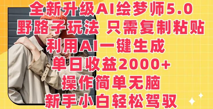 全新升级AI绘梦师5.0.野路子玩法，只需复制粘贴，利用AI一键生成，单日收益2000+【揭秘】-俗人圈网创