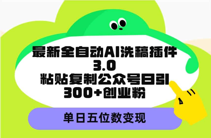 (9662期)最新全自动AI洗稿插件3.0，粘贴复制公众号日引300+创业粉，单日五位数变现-俗人圈网创