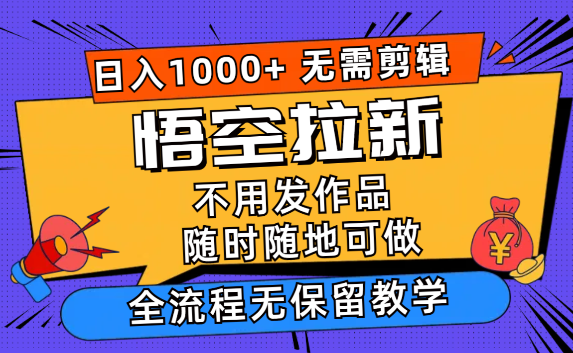 悟空拉新日入1000+无需剪辑当天上手，一部手机随时随地可做，全流程无…-俗人圈网创
