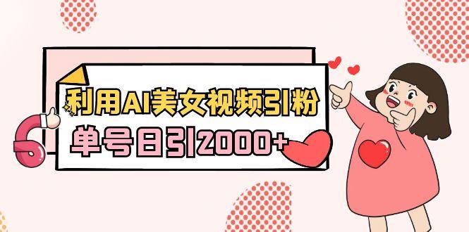 利用AI美女视频引粉，单号日引2000+，新手也能干(教程+软件)-俗人圈网创
