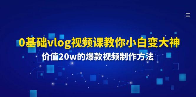 0基础vlog视频课教你小白变大神：价值20w的爆款视频制作方法-俗人圈网创