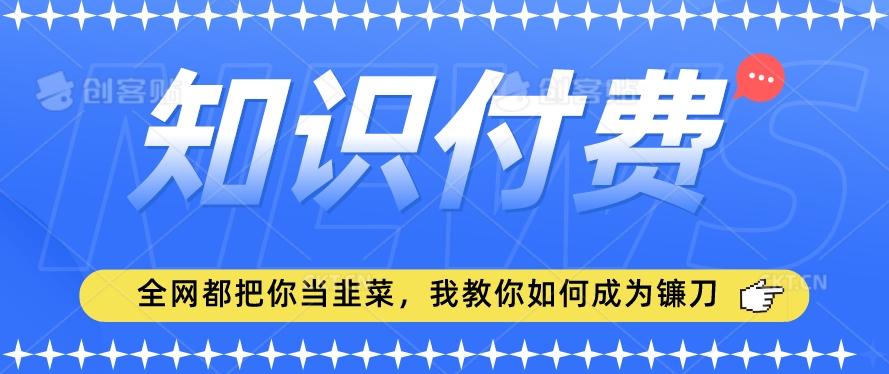 2024最新知识付费项目，小白也能轻松入局，全网都在教你做项目，我教你做镰刀【揭秘】-俗人圈网创